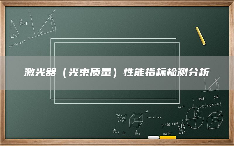 激光器(光束質(zhì)量)性能指標(biāo)檢測(cè)分析(圖1) 激光器(光束質(zhì)量)性能指標(biāo)檢測(cè)分析(圖1)