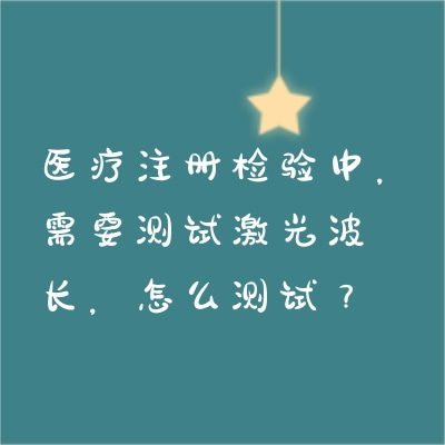 醫(yī)療注冊(cè)檢驗(yàn)中，需要測(cè)試激光波長(zhǎng)，怎么測(cè)試？