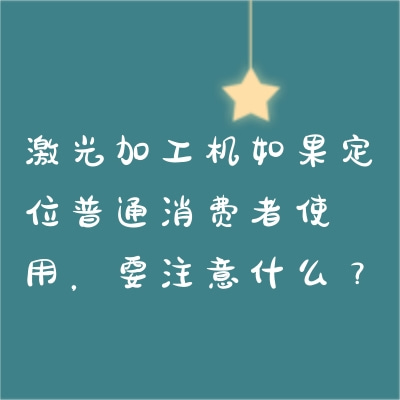 激光加工機(jī)如果定位普通消費(fèi)者使用，要注意什么？