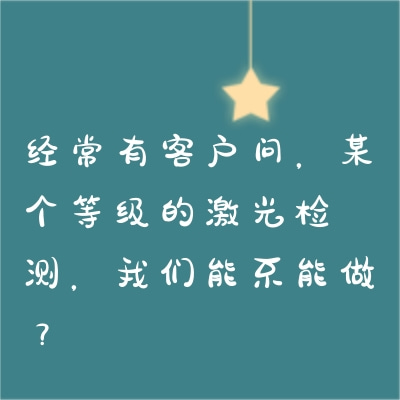 經(jīng)常有客戶問(wèn)，某個(gè)等級(jí)的激光檢測(cè)，我們能不能做？