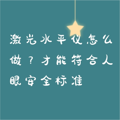 激光水平儀怎么做？才能符合人眼安全標(biāo)準(zhǔn)
