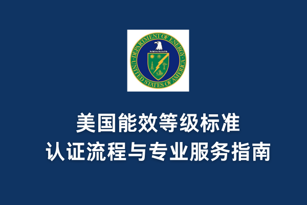 美國能效等級標(biāo)準(zhǔn)、認(rèn)證流程與專業(yè)服務(wù)指南