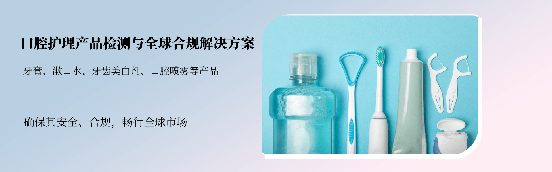 口腔護(hù)理產(chǎn)品檢測(cè)與全球合規(guī)解決方案(圖1) 口腔護(hù)理產(chǎn)品檢測(cè)與全球合規(guī)解決方案(圖1)